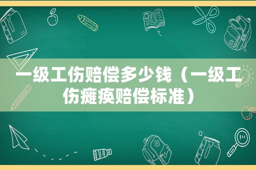 一級(jí)工傷賠償多少錢（一級(jí)工傷癱瘓賠償標(biāo)準(zhǔn)）
