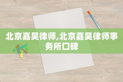 北京嘉昊律師,北京嘉昊律師事務所口碑