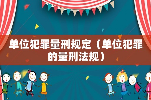 單位犯罪量刑規(guī)定（單位犯罪的量刑法規(guī)）