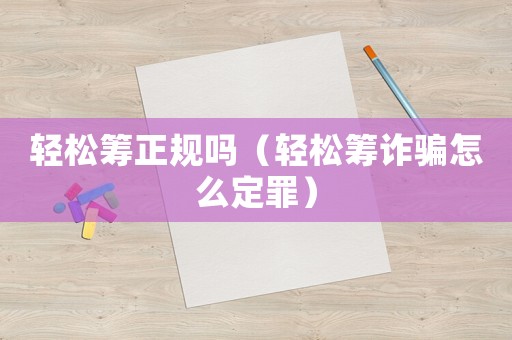 輕松籌正規(guī)嗎（輕松籌詐騙怎么定罪）