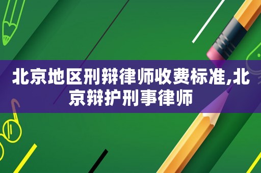 北京地區(qū)刑辯律師收費(fèi)標(biāo)準(zhǔn),北京辯護(hù)刑事律師