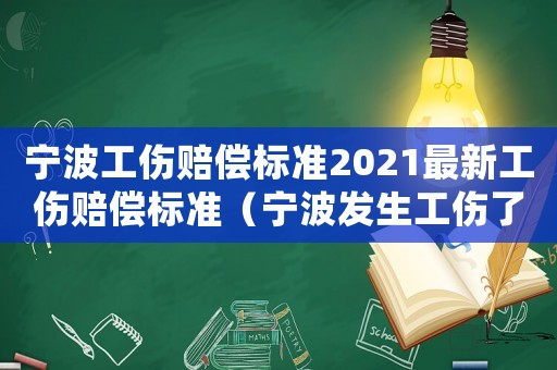 寧波工傷賠償標(biāo)準(zhǔn)2021最新工傷賠償標(biāo)準(zhǔn)（寧波發(fā)生工傷了怎么處理）