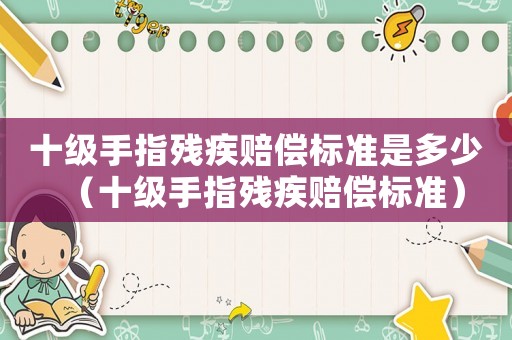 十級(jí)手指殘疾賠償標(biāo)準(zhǔn)是多少（十級(jí)手指殘疾賠償標(biāo)準(zhǔn)）