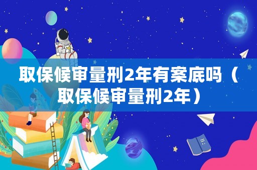 取保候?qū)徚啃?年有案底嗎（取保候?qū)徚啃?年）