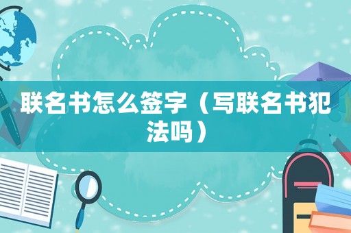 聯(lián)名書怎么簽字（寫聯(lián)名書犯法嗎）