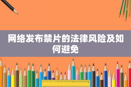 網(wǎng)絡(luò)發(fā)布禁片的法律風(fēng)險及如何避免