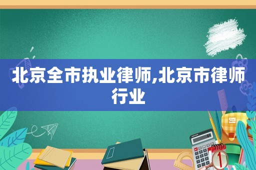北京全市執(zhí)業(yè)律師,北京市律師行業(yè)