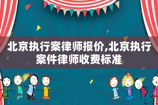 北京執(zhí)行案律師報(bào)價(jià),北京執(zhí)行案件律師收費(fèi)標(biāo)準(zhǔn)