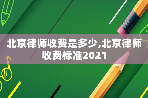 北京律師收費是多少,北京律師收費標(biāo)準(zhǔn)2021