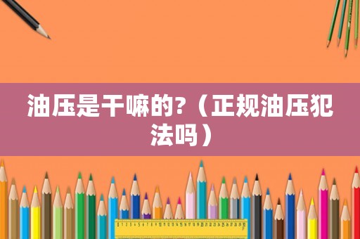 油壓是干嘛的?（正規(guī)油壓犯法嗎）