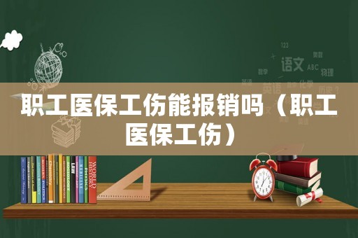 職工醫(yī)保工傷能報(bào)銷嗎（職工醫(yī)保工傷）
