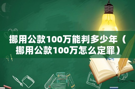 挪用公款100萬能判多少年（挪用公款100萬怎么定罪）