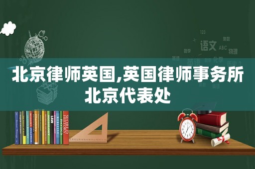 北京律師英國,英國律師事務(wù)所北京代表處