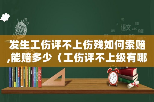 發(fā)生工傷評不上傷殘如何索賠,能賠多少（工傷評不上級有哪幾項費運需要賠償）