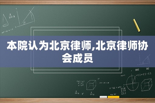 本院認(rèn)為北京律師,北京律師協(xié)會成員
