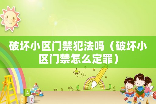 破壞小區(qū)門禁犯法嗎（破壞小區(qū)門禁怎么定罪）