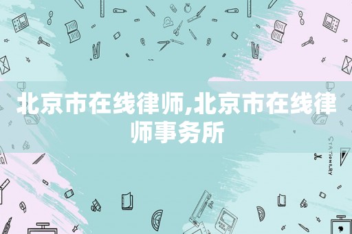 北京市在線律師,北京市在線律師事務(wù)所