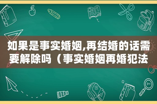 如果是事實(shí)婚姻,再結(jié)婚的話需要解除嗎（事實(shí)婚姻再婚犯法嗎）