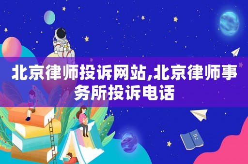 北京律師投訴網(wǎng)站,北京律師事務(wù)所投訴電話