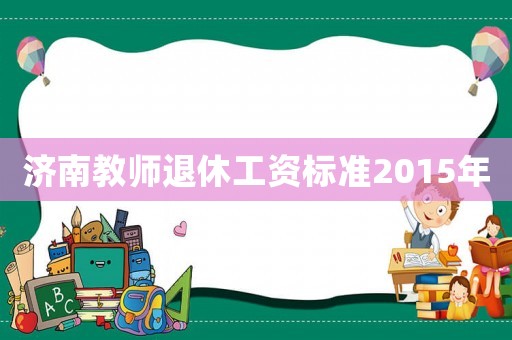 濟(jì)南教師退休工資標(biāo)準(zhǔn)2015年
