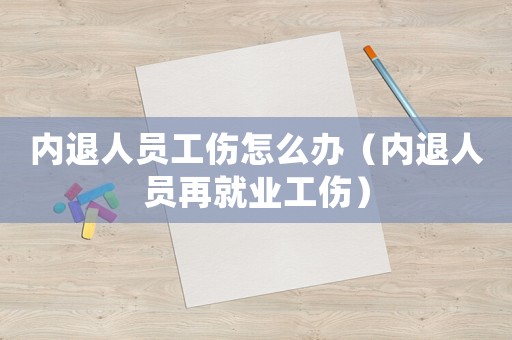 內(nèi)退人員工傷怎么辦（內(nèi)退人員再就業(yè)工傷）