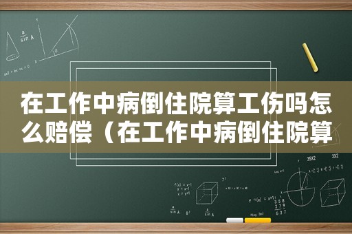 在工作中病倒住院算工傷嗎怎么賠償（在工作中病倒住院算工傷嗎）