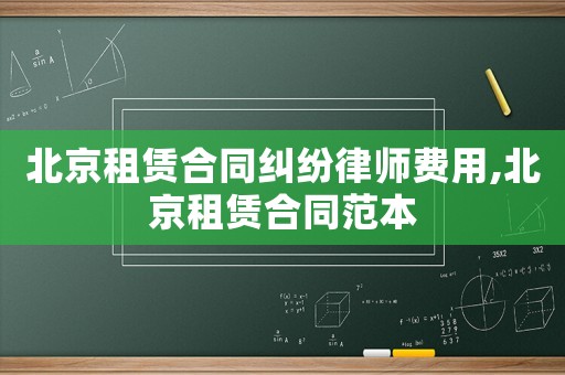 北京租賃合同糾紛律師費用,北京租賃合同范本