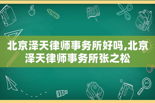 北京澤天律師事務(wù)所好嗎,北京澤天律師事務(wù)所張之松