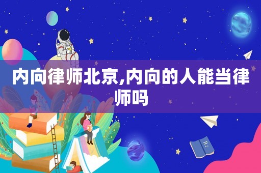 內(nèi)向律師北京,內(nèi)向的人能當(dāng)律師嗎