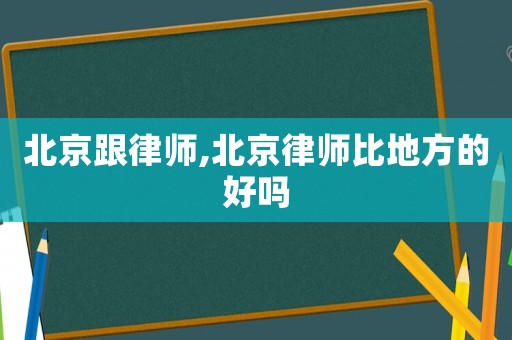 北京跟律師,北京律師比地方的好嗎