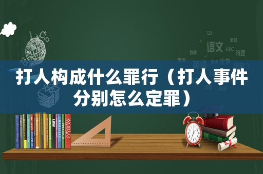 打人構(gòu)成什么罪行（打人事件分別怎么定罪）