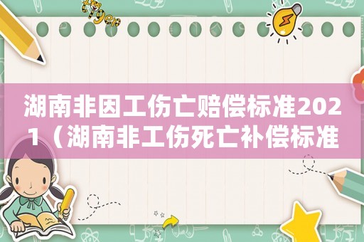 湖南非因工傷亡賠償標(biāo)準(zhǔn)2021（湖南非工傷死亡補(bǔ)償標(biāo)準(zhǔn)）