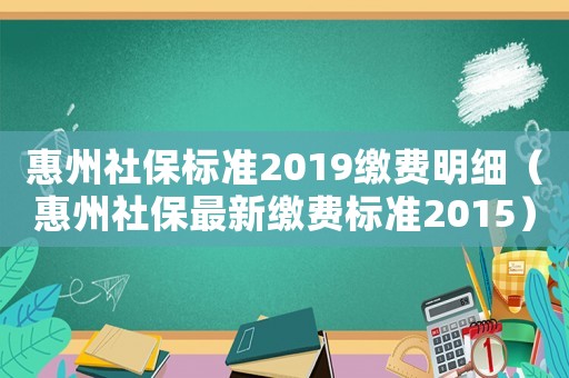 惠州社保標(biāo)準(zhǔn)2019繳費(fèi)明細(xì)（惠州社保最新繳費(fèi)標(biāo)準(zhǔn)2015）