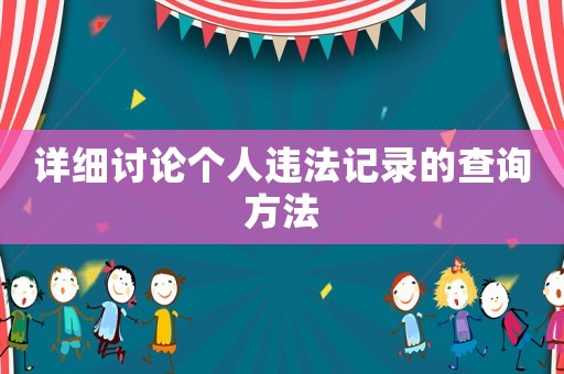 詳細(xì)討論個(gè)人違法記錄的查詢方法