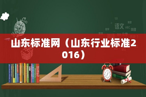 山東標準網(wǎng)（山東行業(yè)標準2016）