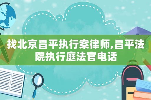 找北京昌平執(zhí)行案律師,昌平法院執(zhí)行庭法官電話