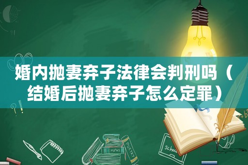 婚內(nèi)拋妻棄子法律會(huì)判刑嗎（結(jié)婚后拋妻棄子怎么定罪）