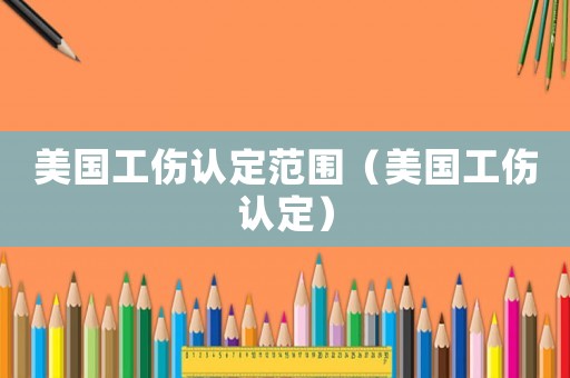 美國工傷認定范圍（美國工傷認定）