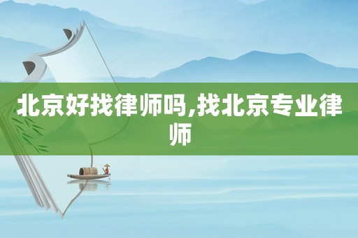 北京好找律師嗎,找北京專業(yè)律師