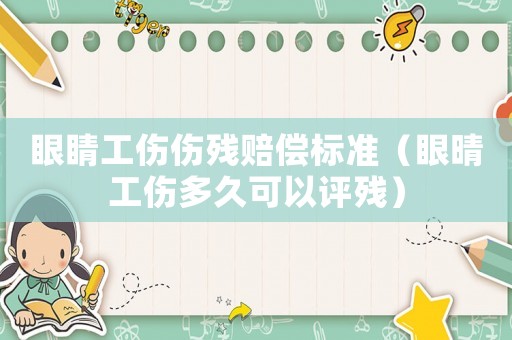眼睛工傷傷殘賠償標(biāo)準(zhǔn)（眼晴工傷多久可以評(píng)殘）