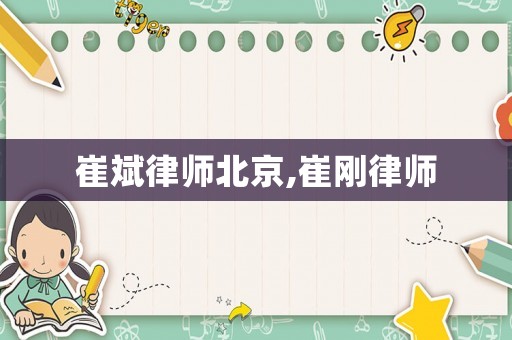 崔斌律師北京,崔剛律師