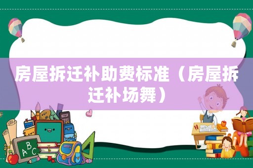 房屋拆遷補助費標準（房屋拆遷補場舞）