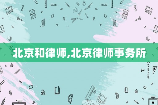 北京和律師,北京律師事務(wù)所