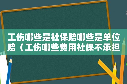 工傷哪些是社保賠哪些是單位賠（工傷哪些費(fèi)用社保不承擔(dān)）