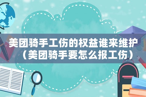 美團(tuán)騎手工傷的權(quán)益誰來維護(hù)（美團(tuán)騎手要怎么報(bào)工傷）