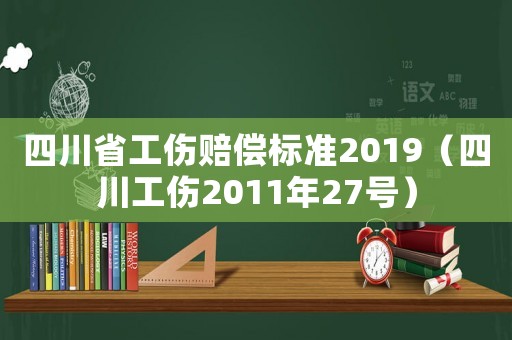 四川省工傷賠償標(biāo)準(zhǔn)2019（四川工傷2011年27號(hào)）