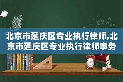 北京市延慶區(qū)專業(yè)執(zhí)行律師,北京市延慶區(qū)專業(yè)執(zhí)行律師事務(wù)所