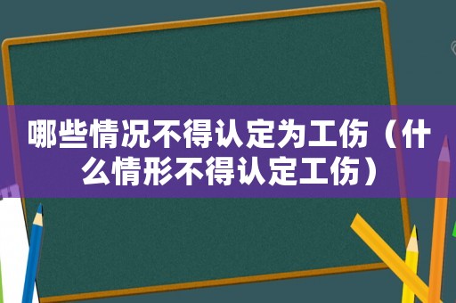 哪些情況不得認(rèn)定為工傷（什么情形不得認(rèn)定工傷）