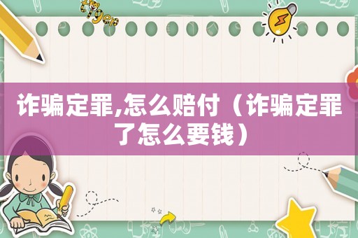 詐騙定罪,怎么賠付（詐騙定罪了怎么要錢）