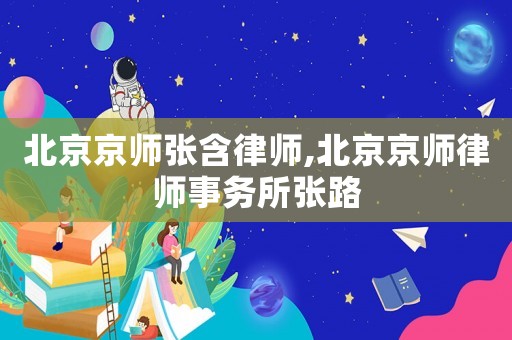 北京京師張含律師,北京京師律師事務(wù)所張路
